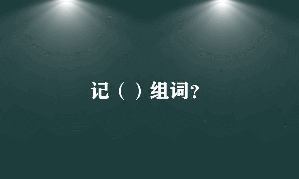 记（）组词？