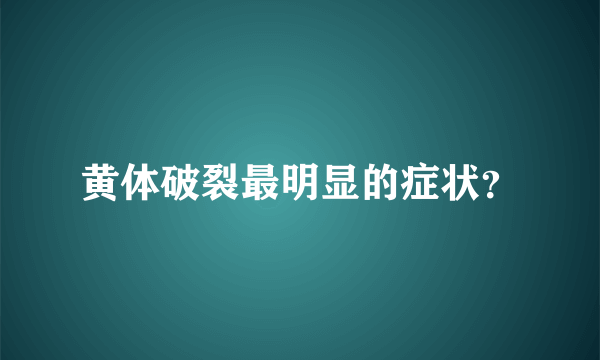 黄体破裂最明显的症状？