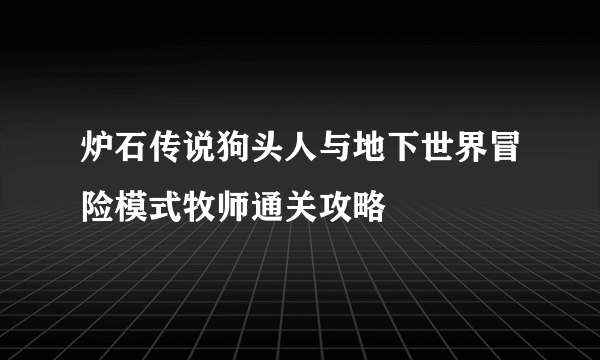 炉石传说狗头人与地下世界冒险模式牧师通关攻略