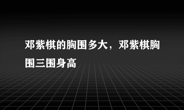 邓紫棋的胸围多大，邓紫棋胸围三围身高