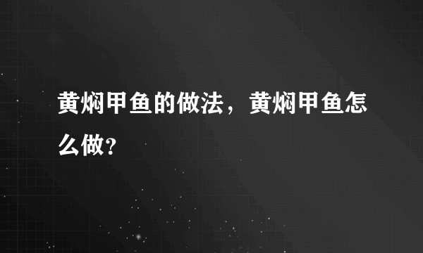 黄焖甲鱼的做法，黄焖甲鱼怎么做？