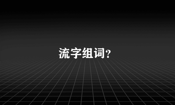 流字组词？