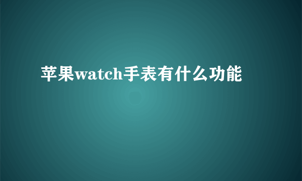 苹果watch手表有什么功能