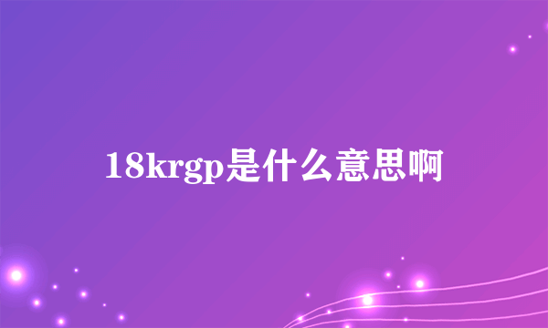 18krgp是什么意思啊