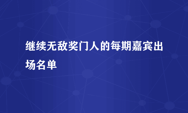 继续无敌奖门人的每期嘉宾出场名单