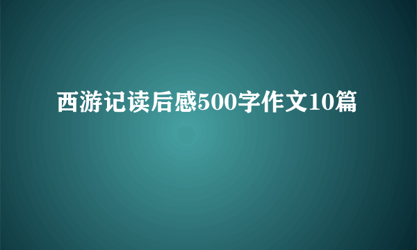 西游记读后感500字作文10篇