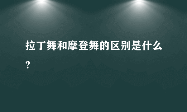 拉丁舞和摩登舞的区别是什么？