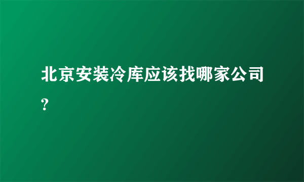 北京安装冷库应该找哪家公司?