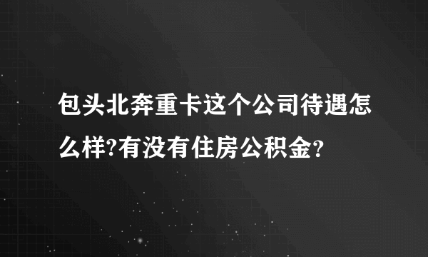 包头北奔重卡这个公司待遇怎么样?有没有住房公积金？