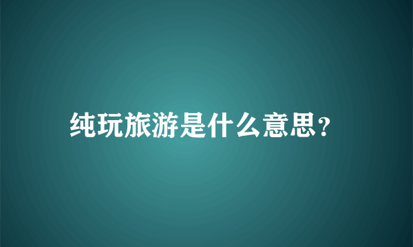 纯玩旅游是什么意思？