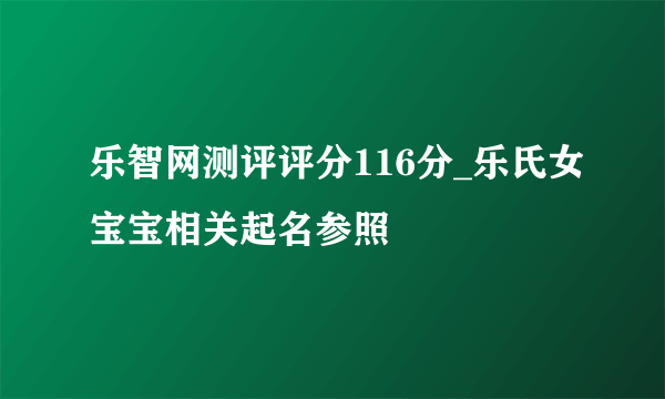 乐智网测评评分116分_乐氏女宝宝相关起名参照