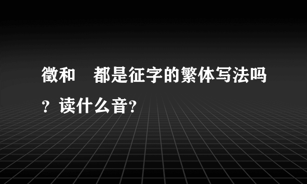 徵和徴都是征字的繁体写法吗？读什么音？