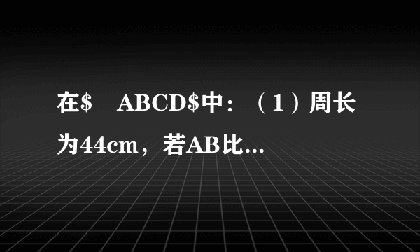 在$▱ABCD$中：（1）周长为44cm，若AB比BC短2cm，则AB=_____cm，AD=_____cm；（2）若$\angle A=3\angle B$，则$\angle C=$_____，$\angle D=$_____.