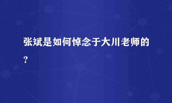 张斌是如何悼念于大川老师的？