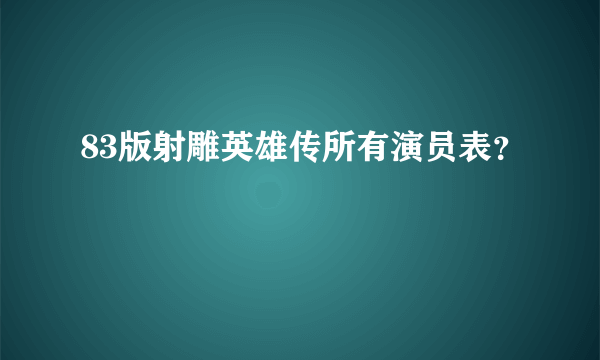 83版射雕英雄传所有演员表？