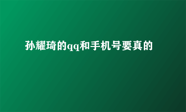 孙耀琦的qq和手机号要真的