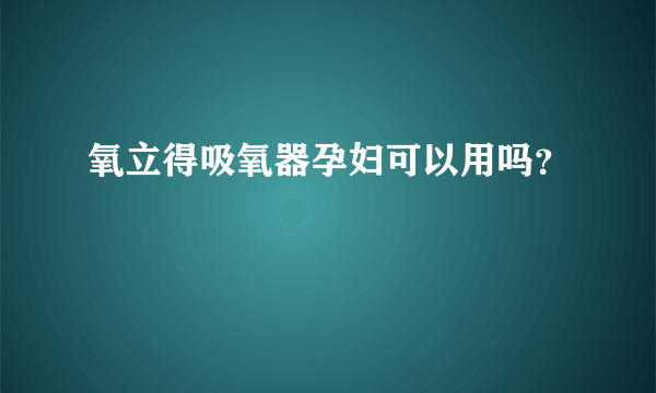 氧立得吸氧器孕妇可以用吗？