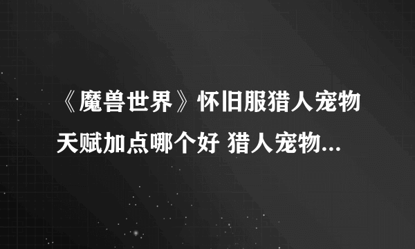 《魔兽世界》怀旧服猎人宠物天赋加点哪个好 猎人宠物天赋加点推荐