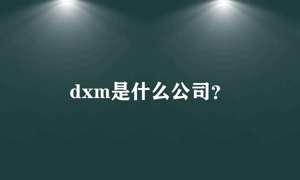 dxm是什么公司？