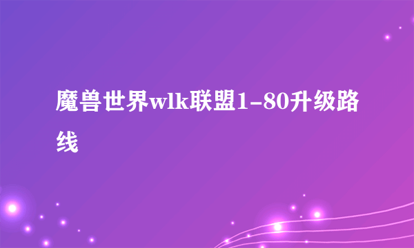 魔兽世界wlk联盟1-80升级路线