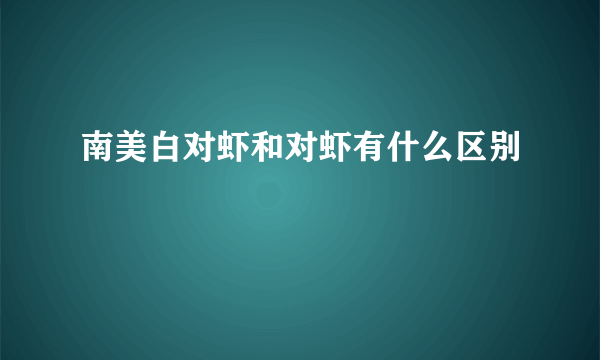 南美白对虾和对虾有什么区别