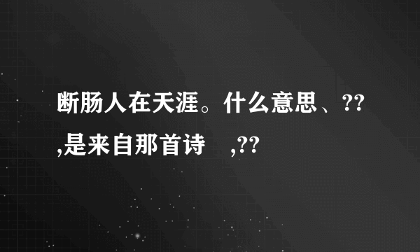 断肠人在天涯。什么意思、??,是来自那首诗旳,??