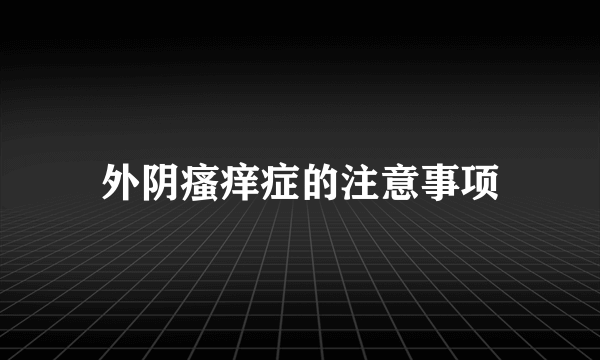 外阴瘙痒症的注意事项