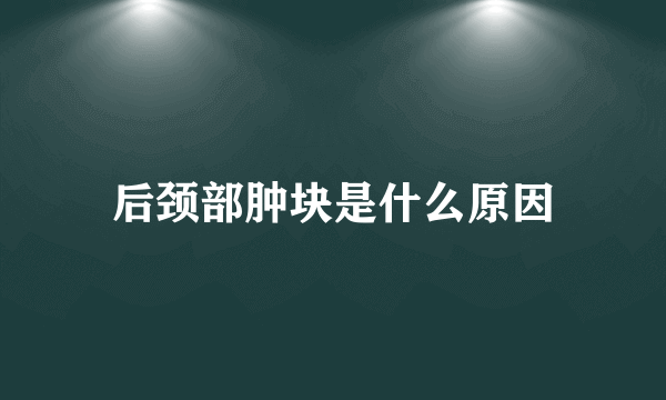 后颈部肿块是什么原因