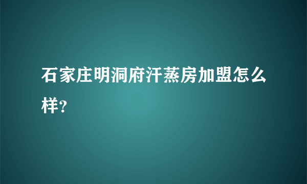 石家庄明洞府汗蒸房加盟怎么样？