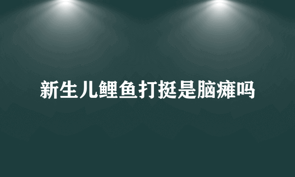 新生儿鲤鱼打挺是脑瘫吗