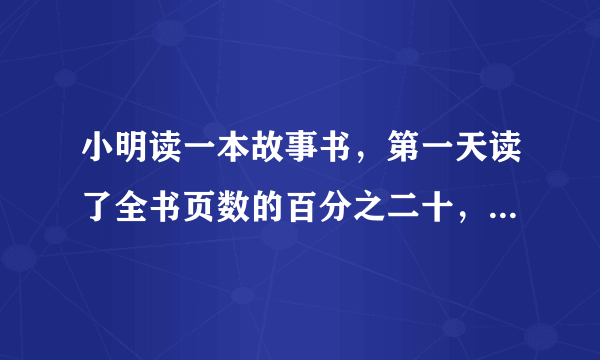 小明读一本故事书，第一天读了全书页数的百分之二十，第二天读了全书