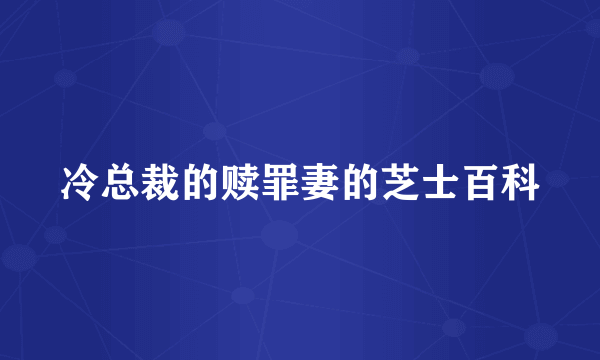 冷总裁的赎罪妻的芝士百科