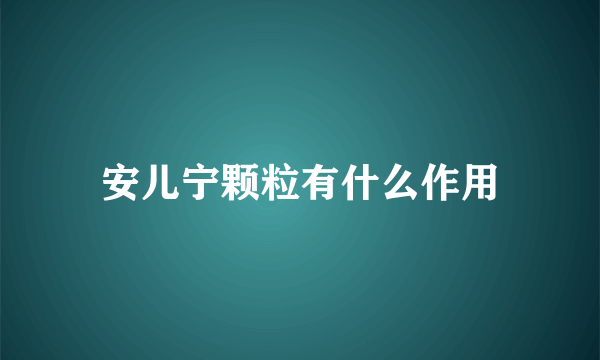 安儿宁颗粒有什么作用