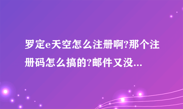 罗定e天空怎么注册啊?那个注册码怎么搞的?邮件又没收到!总是说过期或错误和不匹配？