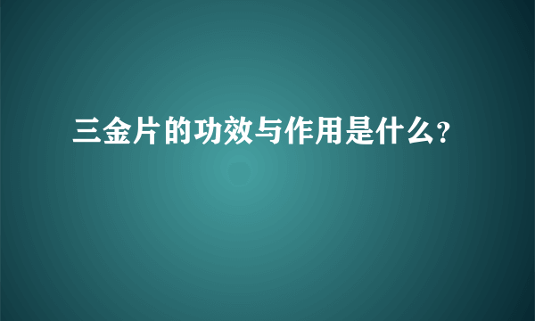 三金片的功效与作用是什么？