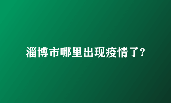 淄博市哪里出现疫情了?