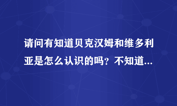 请问有知道贝克汉姆和维多利亚是怎么认识的吗？不知道你们看没看过天下足球健翔是怎么说的？记得吗？