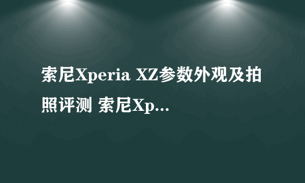 索尼Xperia XZ参数外观及拍照评测 索尼Xperia XZ怎么样