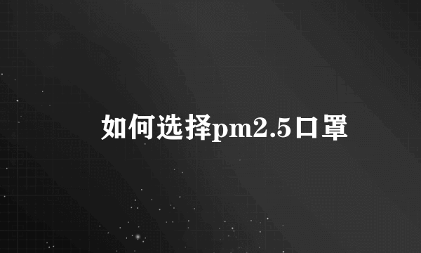 ​如何选择pm2.5口罩