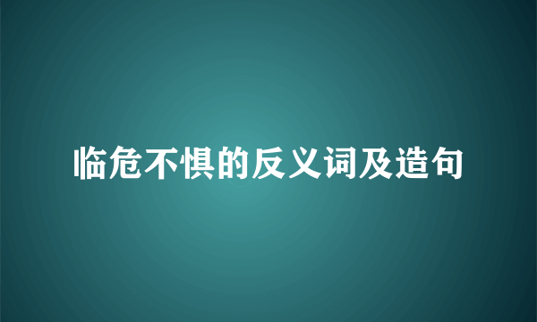 临危不惧的反义词及造句