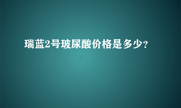 瑞蓝2号玻尿酸价格是多少？