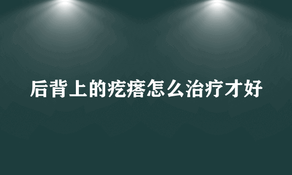 后背上的疙瘩怎么治疗才好