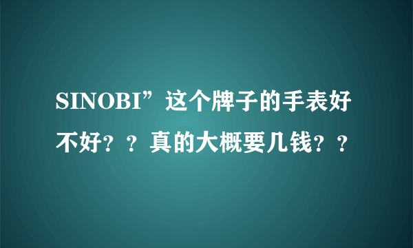 SINOBI”这个牌子的手表好不好？？真的大概要几钱？？