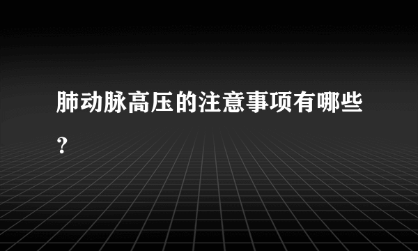 肺动脉高压的注意事项有哪些？