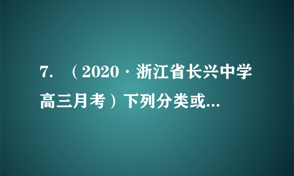 7．（2020·浙江省长兴中学高三月考）下列分类或归类正确的是①液氯、氨水、干冰、碘化银均为纯净物 ②、、、均为化合物③明矾、水银、烧碱、硫酸均为强电解质 ④、、金刚石、石墨均为碳的同素异形体A．①③④	B．②③	C．②④	D．②③④