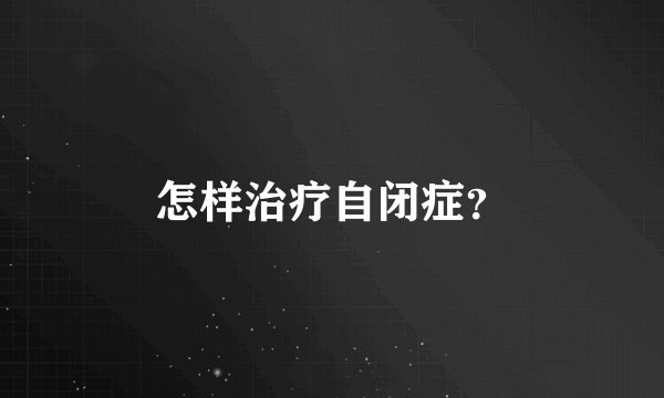 怎样治疗自闭症？