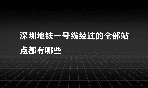 深圳地铁一号线经过的全部站点都有哪些