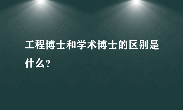 工程博士和学术博士的区别是什么？