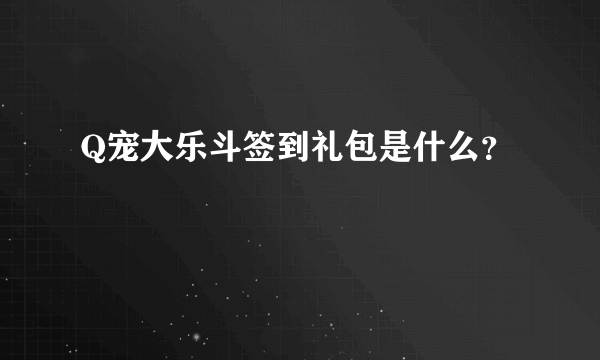 Q宠大乐斗签到礼包是什么？