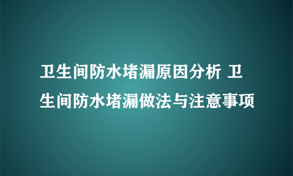 卫生间防水堵漏原因分析 卫生间防水堵漏做法与注意事项